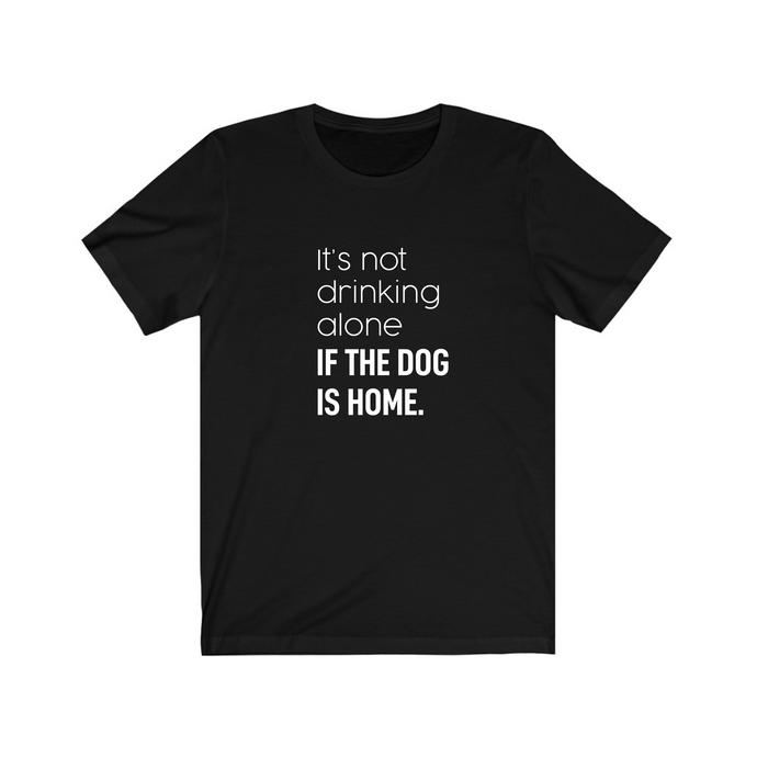 It's Not Drinking Alone if the Dog is Home - Jersey Tee