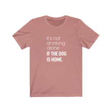 Load image into Gallery viewer, It&#39;s Not Drinking Alone if the Dog is Home - Jersey Tee