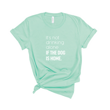 Load image into Gallery viewer, It&#39;s Not Drinking Alone if the Dog is Home - Jersey Tee