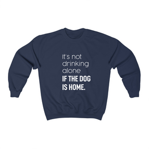 It's Not Drinking Alone if the Dog is Home - Crewneck Sweatshirt